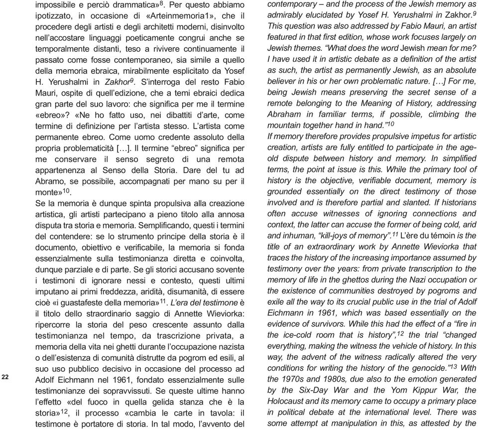 temporalmente distanti, teso a rivivere continuamente il passato come fosse contemporaneo, sia simile a quello della memoria ebraica, mirabilmente esplicitato da Yosef H. Yerushalmi in Zakhor 9.