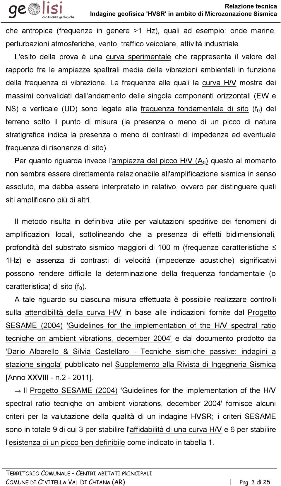 L'esito della prova è una curva sperimentale che rappresenta il valore del rapporto fra le ampiezze spettrali medie delle vibrazioni ambientali in funzione della frequenza di vibrazione.