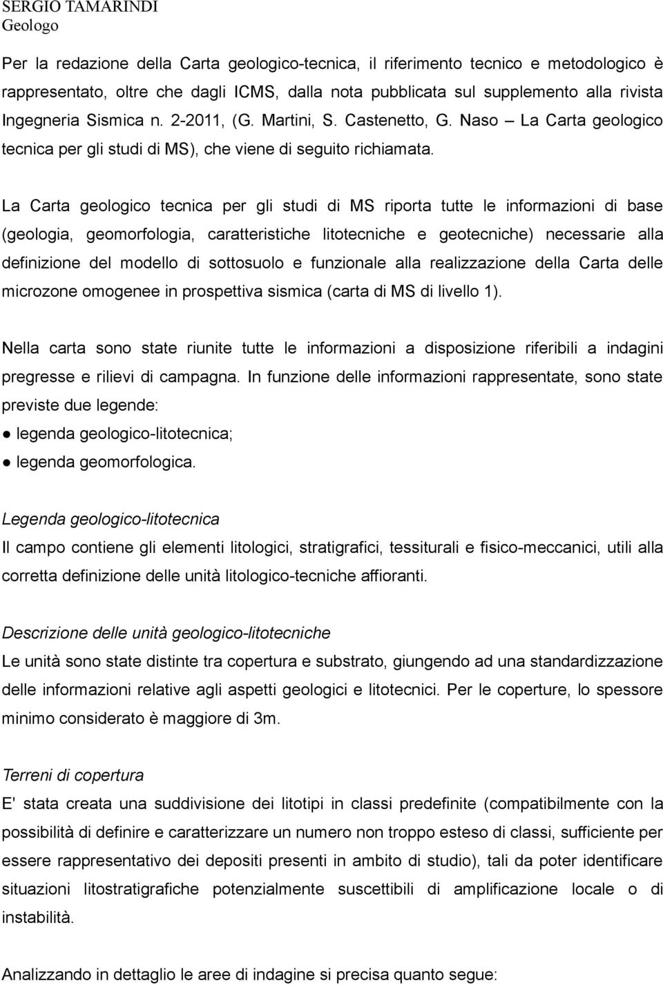 La Carta geologico tecnica per gli studi di MS riporta tutte le informazioni di base (geologia, geomorfologia, caratteristiche litotecniche e geotecniche) necessarie alla definizione del modello di