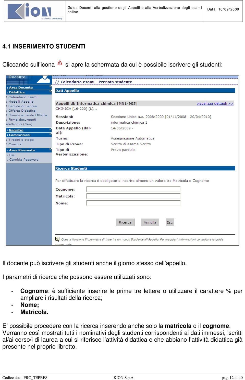 Nome; - Matricola. E possibile procedere con la ricerca inserendo anche solo la matricola o il cognome.