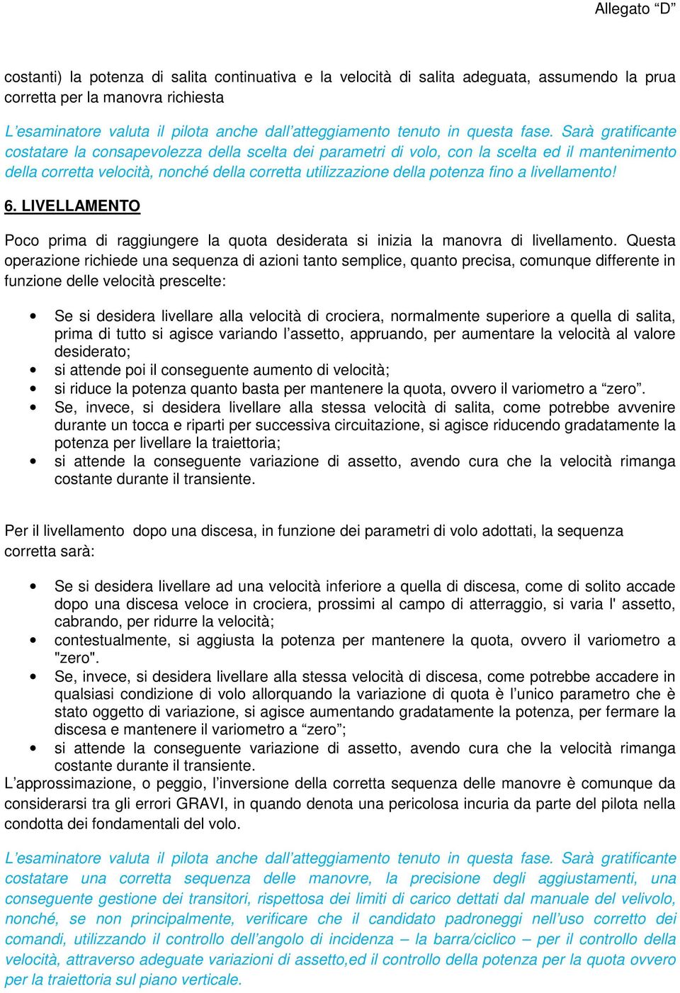 Sarà gratificante costatare la consapevolezza della scelta dei parametri di volo, con la scelta ed il mantenimento della corretta velocità, nonché della corretta utilizzazione della potenza fino a