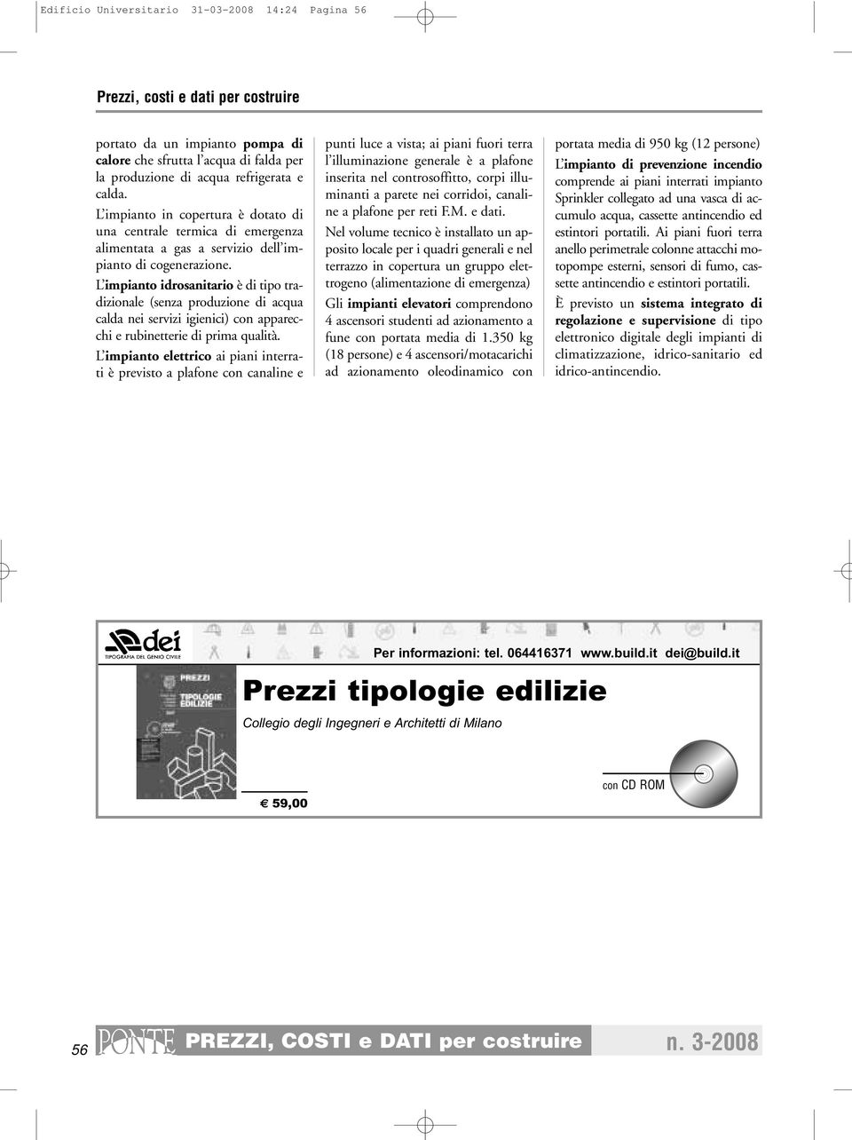 L impianto idrosanitario è di tipo tradizionale (senza produzione di acqua calda nei servizi igienici) con apparecchi e rubinetterie di prima qualità.