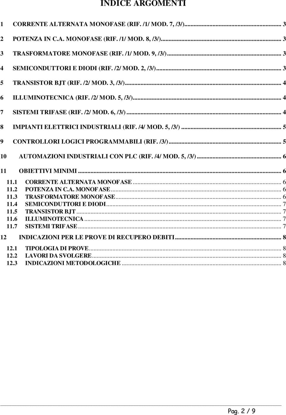 .. 4 8 IMPIANTI ELETTRICI INDUSTRIALI (RIF. /4/ MOD. 5, /3/)... 5 9 CONTROLLORI LOGICI PROGRAMMABILI (RIF. /3/)... 5 10 AUTOMAZIONI INDUSTRIALI CON PLC (RIF. /4/ MOD. 5, /3/)... 6 11 OBIETTIVI MINIMI.