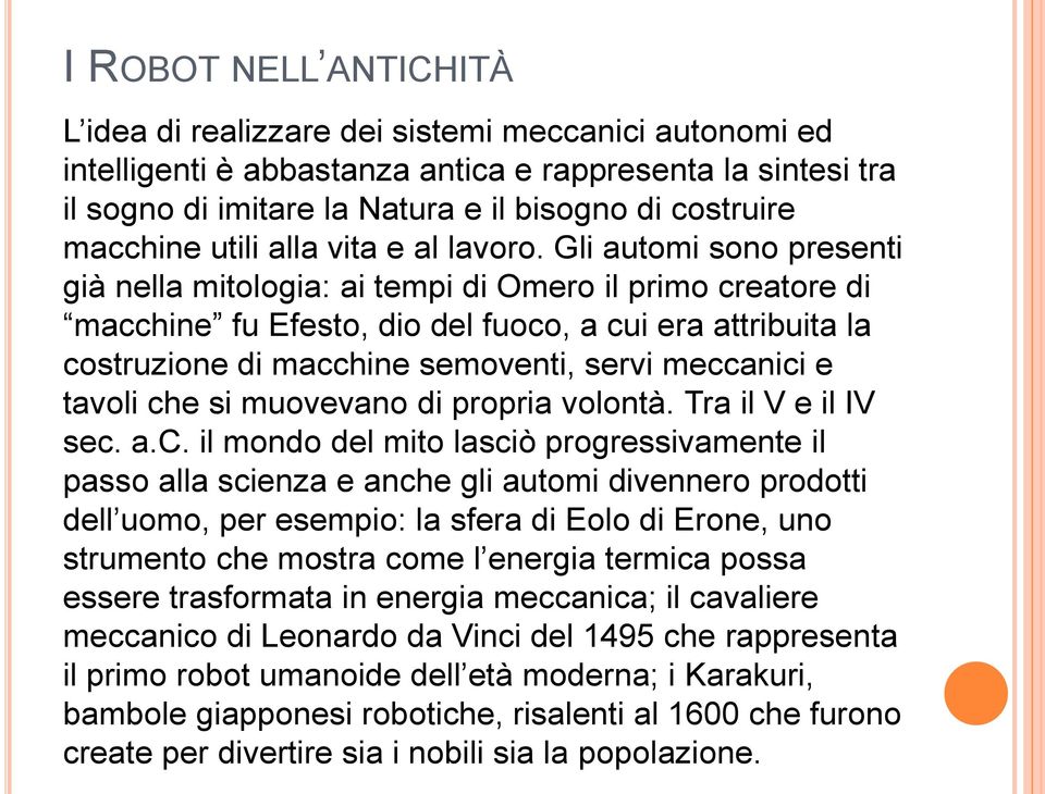 Gli automi sono presenti già nella mitologia: ai tempi di Omero il primo creatore di macchine fu Efesto, dio del fuoco, a cui era attribuita la costruzione di macchine semoventi, servi meccanici e