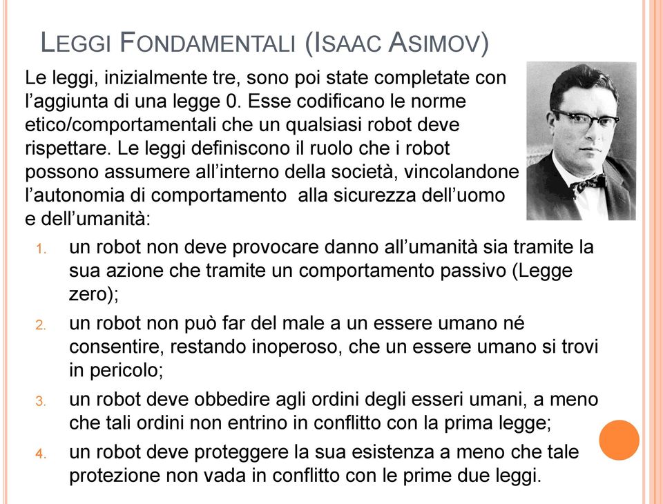 Le leggi definiscono il ruolo che i robot possono assumere all interno della società, vincolandone l autonomia di comportamento alla sicurezza dell uomo e dell umanità: 1.