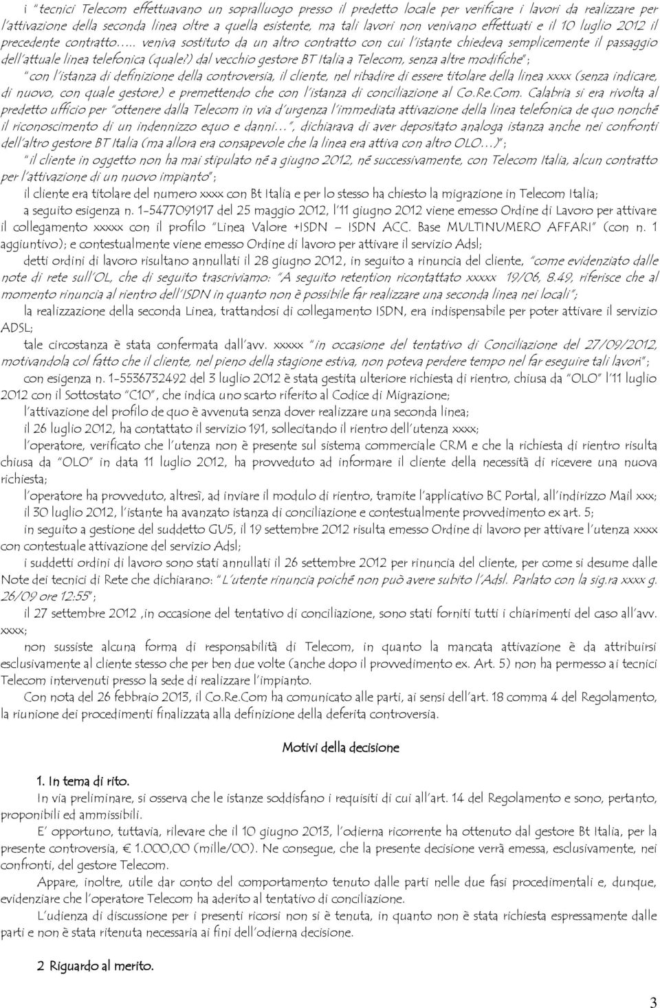 ) dal vecchio gestore BT Italia a Telecom, senza altre modifiche ; con l istanza di definizione della controversia, il cliente, nel ribadire di essere titolare della linea xxxx (senza indicare, di