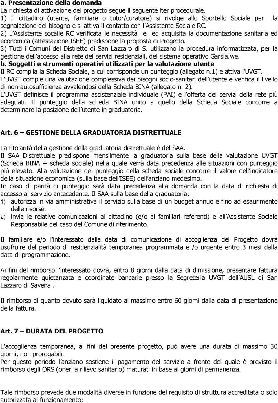 2) L Assistente socaile RC verificata le necessità e ed acquisita la documentazione sanitaria ed economica (attestazione ISEE) predispone la proposta di Progetto.