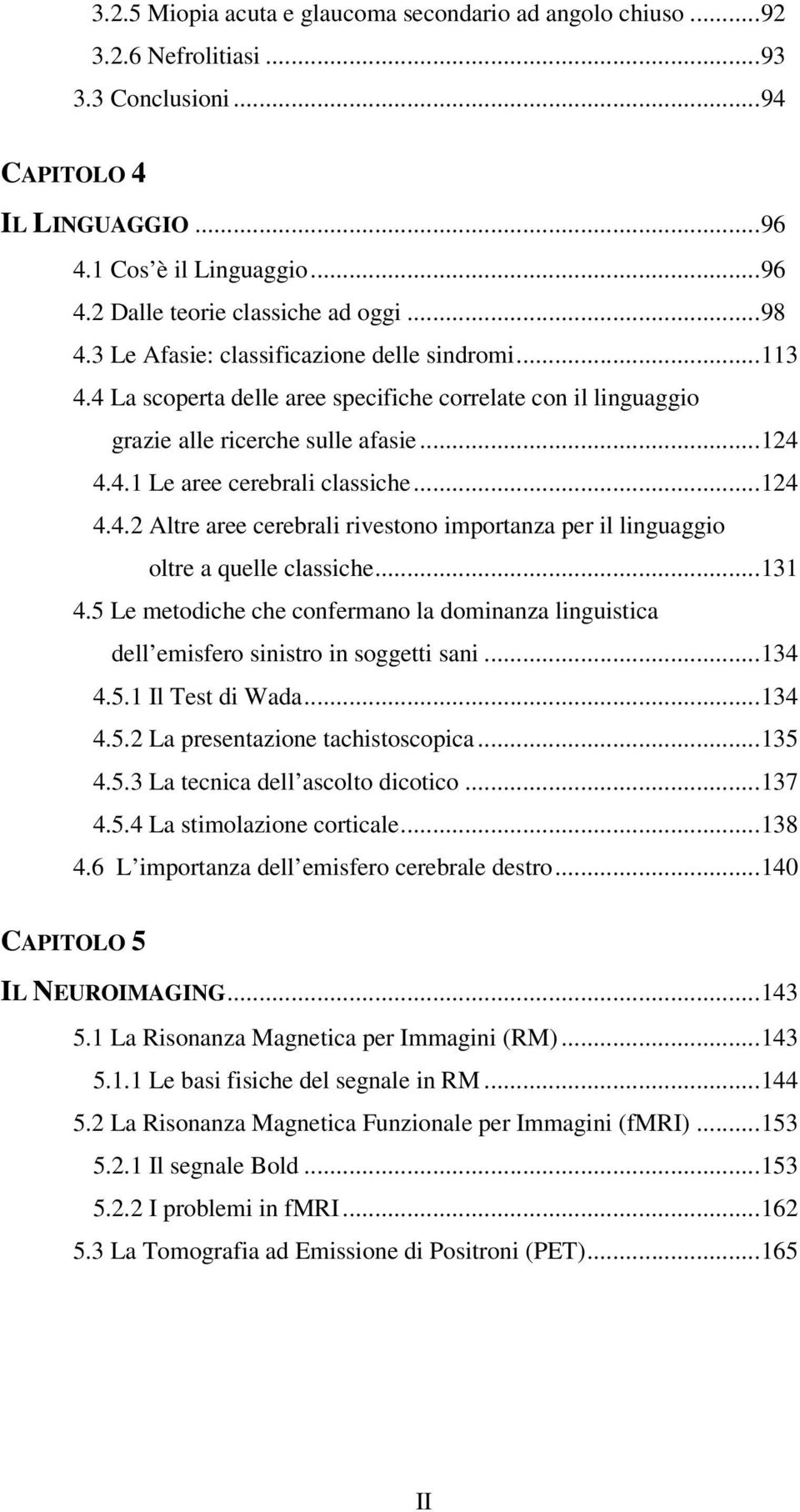 ..124 4.4.2 Altre aree cerebrali rivestono importanza per il linguaggio oltre a quelle classiche...131 4.5 Le metodiche che confermano la dominanza linguistica dell emisfero sinistro in soggetti sani.