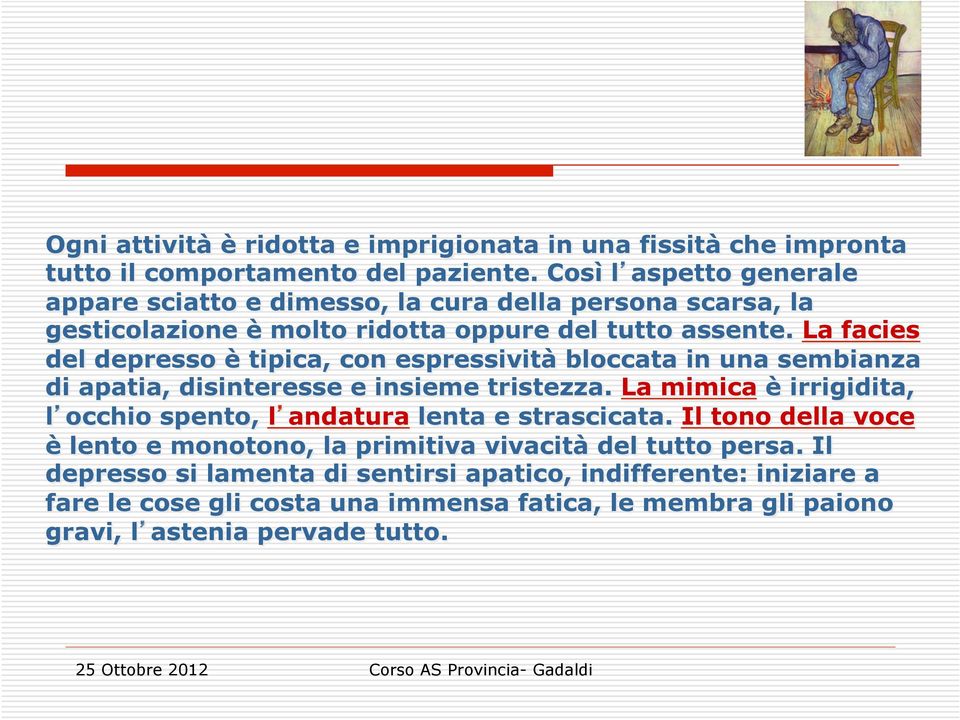 La facies del depresso è tipica, con espressività bloccata in una sembianza di apatia, disinteresse e insieme tristezza.