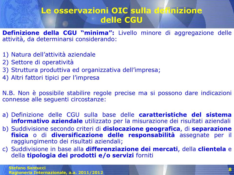 Non è possibile stabilire regole precise ma si possono dare indicazioni connesse alle seguenti circostanze: a) Definizione delle CGU sulla base delle caratteristiche del sistema informativo aziendale