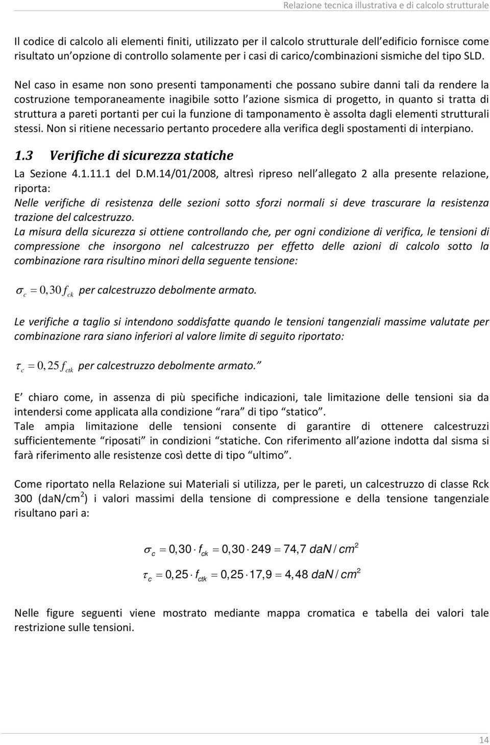 Nel aso in esame non sono presenti tamponamenti he possano subire danni tali da rendere la ostruzione temporaneamente inagibile sotto l azione sismia di progetto, in quanto si tratta di struttura a