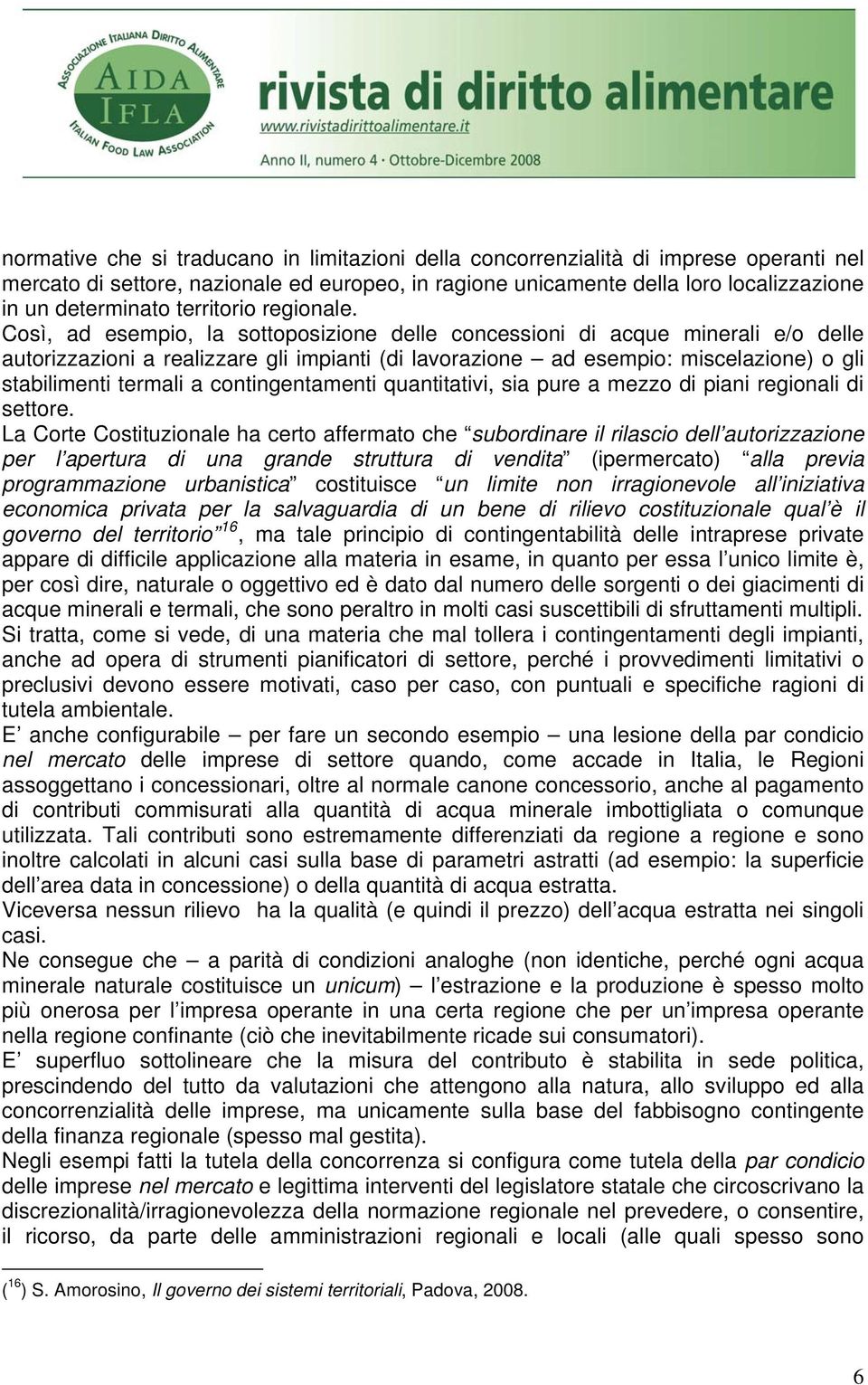 Così, ad esempio, la sottoposizione delle concessioni di acque minerali e/o delle autorizzazioni a realizzare gli impianti (di lavorazione ad esempio: miscelazione) o gli stabilimenti termali a