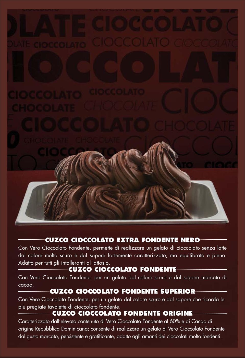 CUZCO CIOCCOLATO FONDENTE SUPERIOR Con Vero Cioccolato Fondente, per un gelato dal colore scuro e dal sapore che ricorda le più pregiate tavolette di cioccolato fondente.