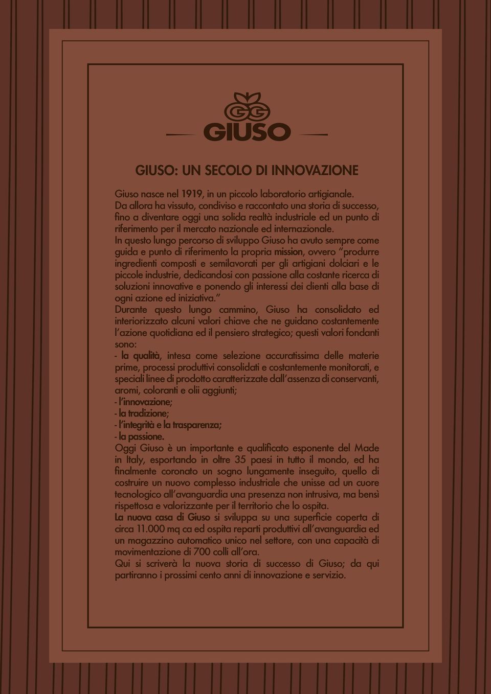 In questo lungo percorso di sviluppo Giuso ha avuto sempre come guida e punto di riferimento la propria mission, ovvero produrre ingredienti composti e semilavorati per gli artigiani dolciari e le