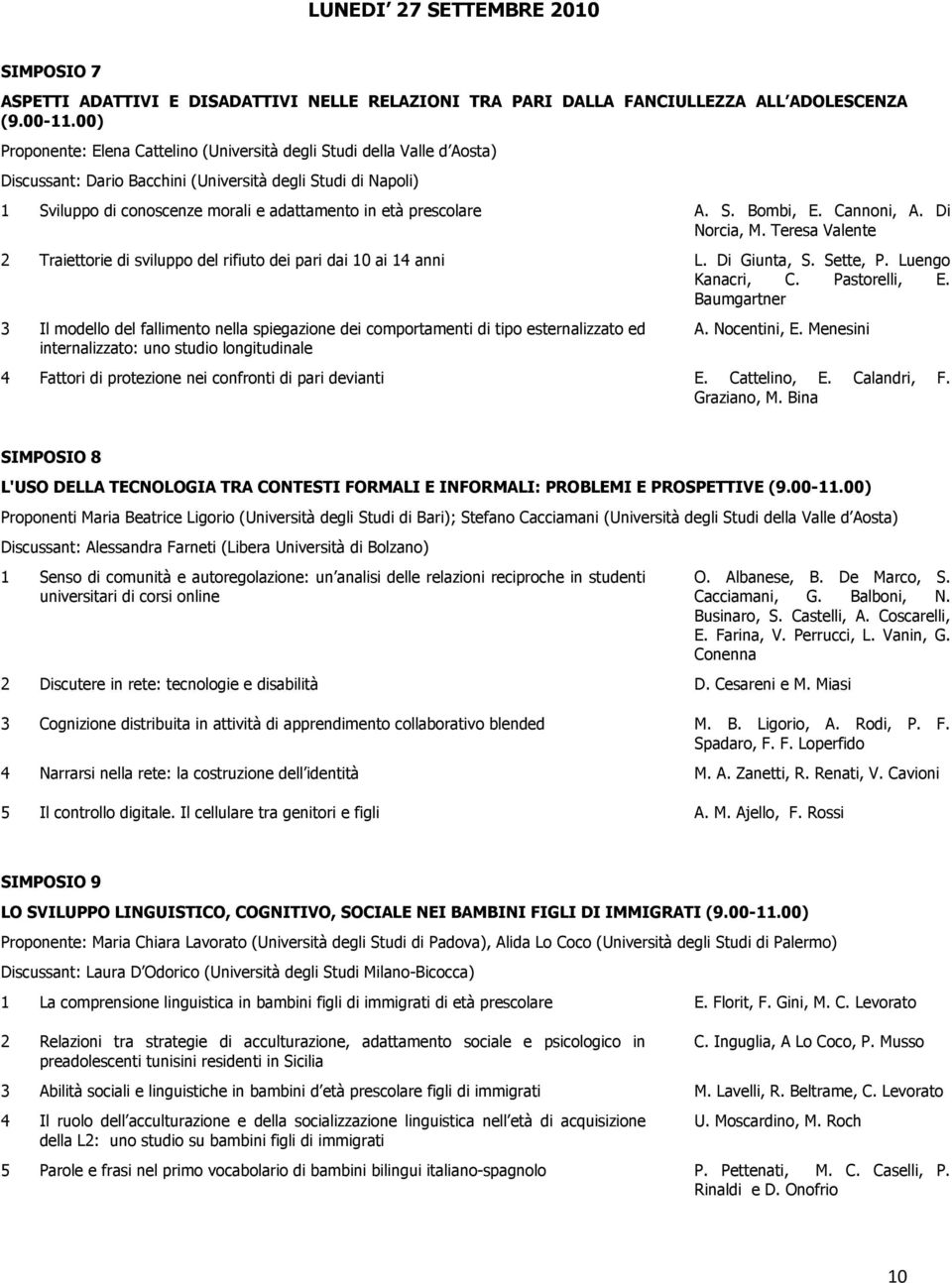 prescolare A. S. Bombi, E. Cannoni, A. Di Norcia, M. Teresa Valente Traiettorie di sviluppo del rifiuto dei pari dai 0 ai anni L. Di Giunta, S. Sette, P. Luengo Kanacri, C. Pastorelli, E.