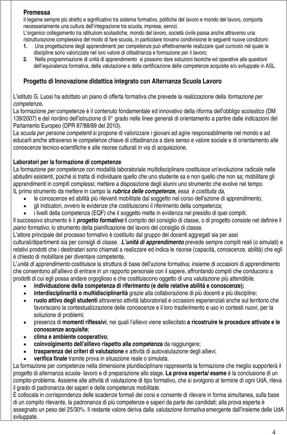 L organico collegamento tra istituzioni scolastiche, mondo del lavoro, società civile passa anche attraverso una ristrutturazione complessiva del modo di fare scuola, in particolare trovano