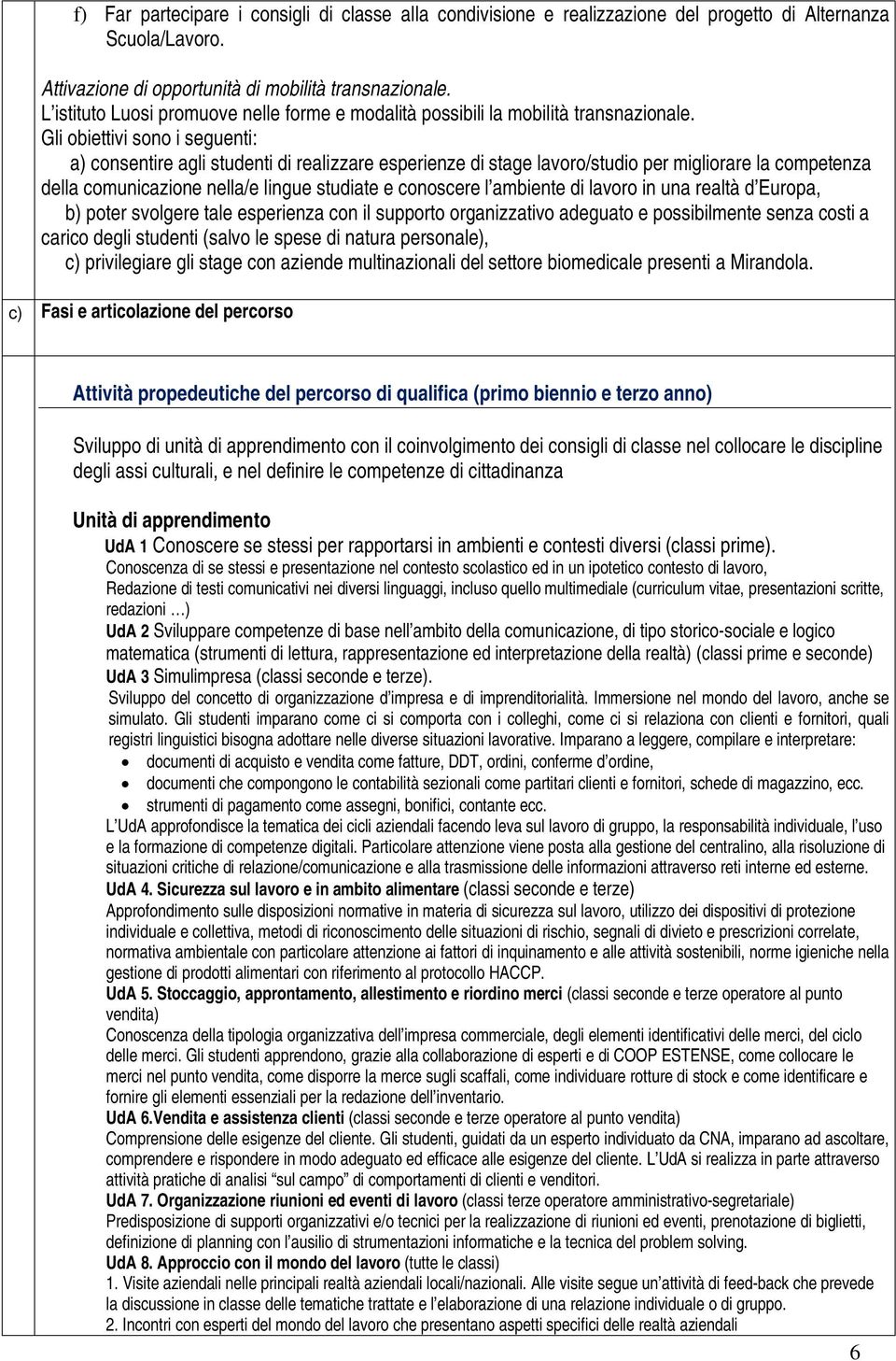 Gli obiettivi sono i seguenti: a) consentire agli studenti di realizzare esperienze di stage lavoro/studio per migliorare la competenza della comunicazione nella/e lingue studiate e conoscere l