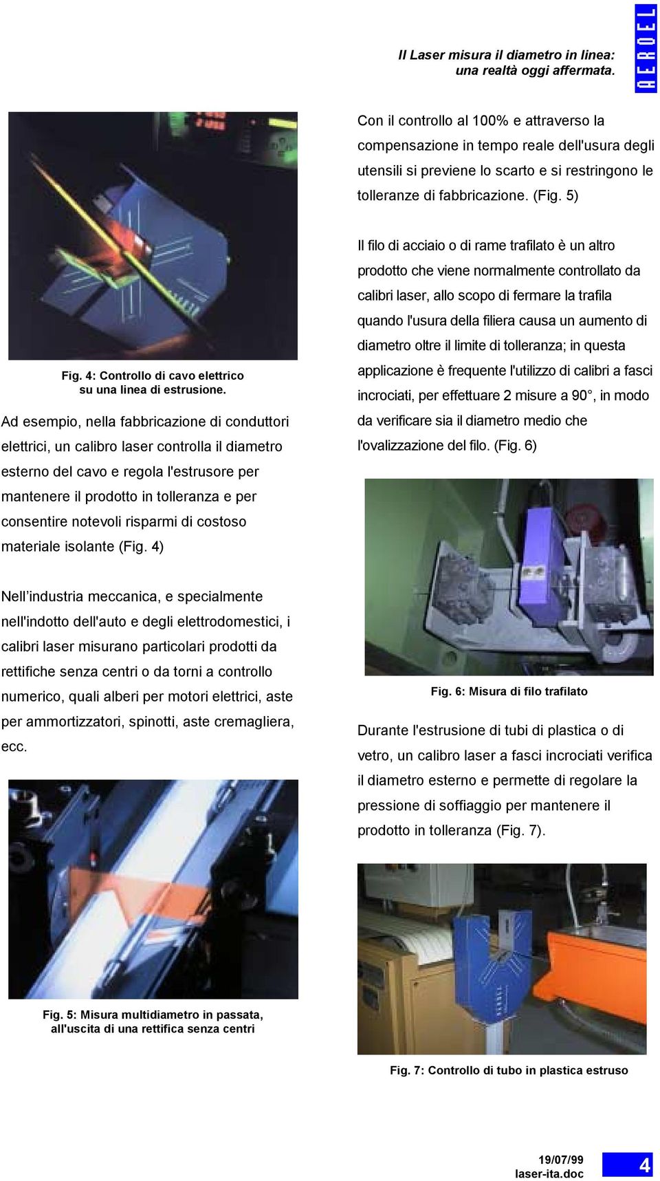 Ad esempio, nella fabbricazione di conduttori elettrici, un calibro laser controlla il diametro esterno del cavo e regola l'estrusore per mantenere il prodotto in tolleranza e per consentire notevoli