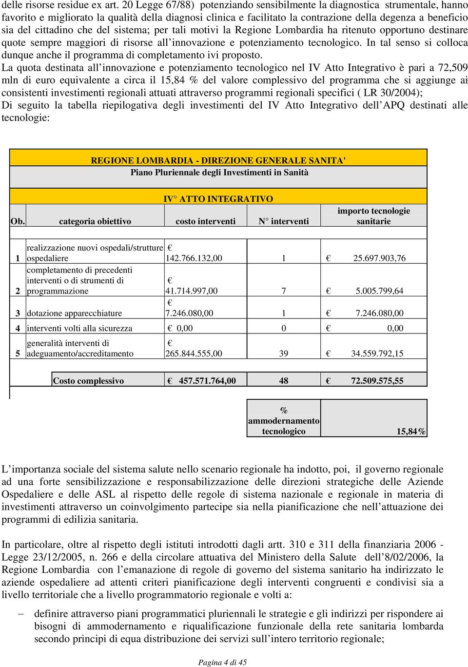 cittadino che del sistema; per tali motivi la Regione Lombardia ha ritenuto opportuno destinare quote sempre maggiori di risorse all innovazione e potenziamento tecnologico.