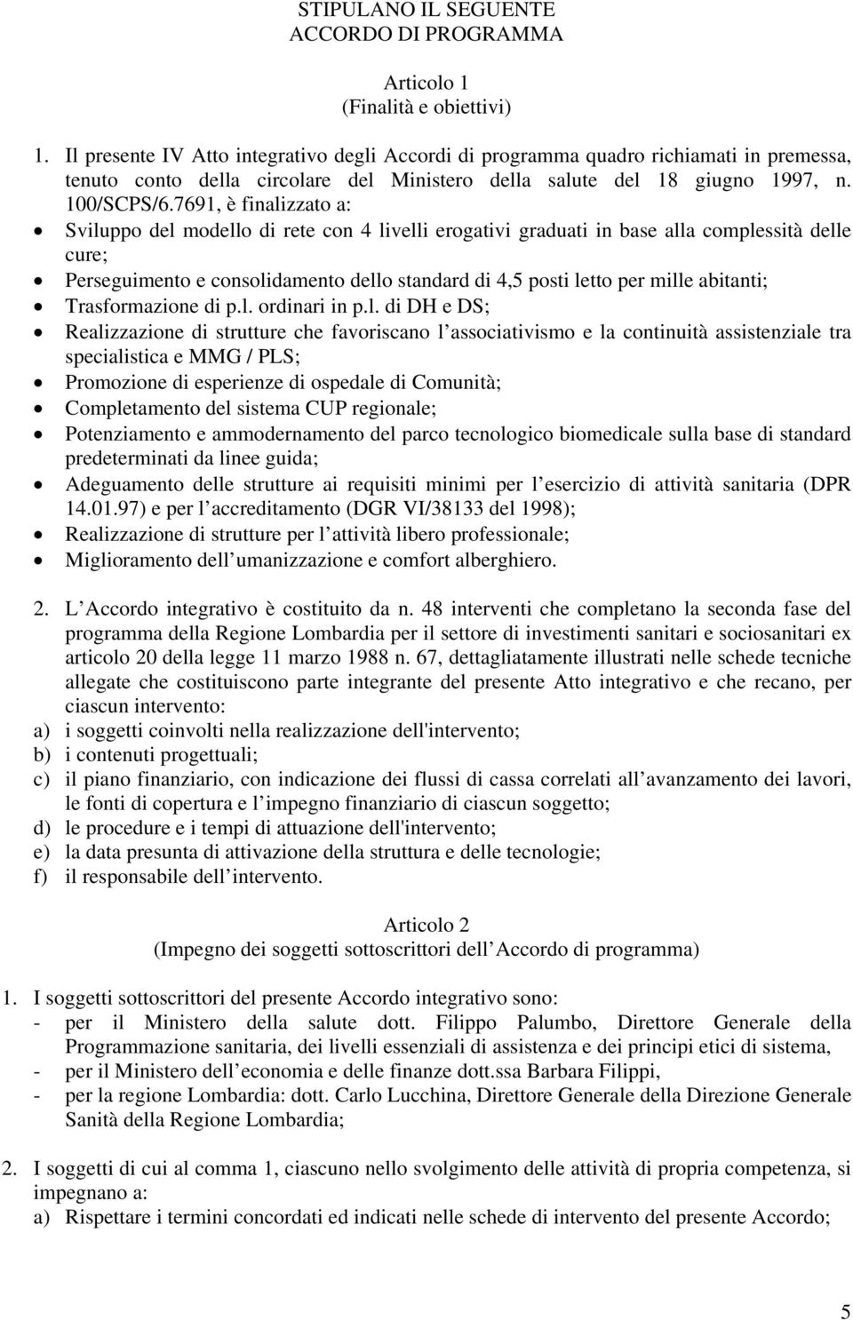 7691, è finalizzato a: Sviluppo del modello di rete con 4 livelli erogativi graduati in base alla complessità delle cure; Perseguimento e consolidamento dello standard di 4,5 posti letto per mille