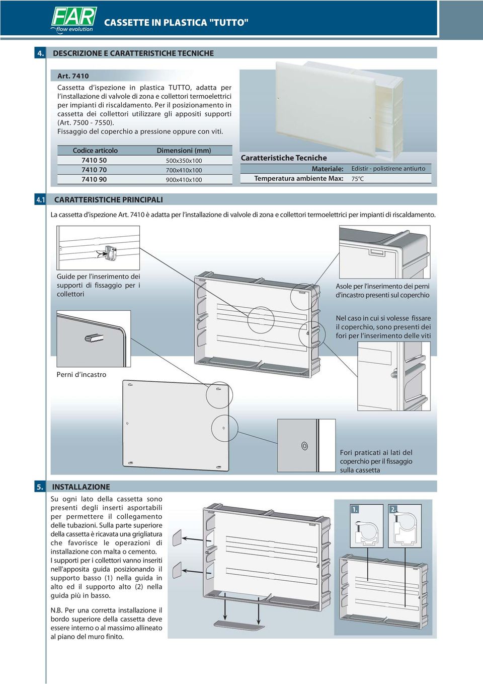 Codice articolo Dimensioni (mm) 7410 50 500x350x100 7410 70 700x410x100 7410 90 900x410x100 Caratteristiche Tecniche Materiale: Edistir - polistirene antiurto Temperatura ambiente Max: 75 C 4.