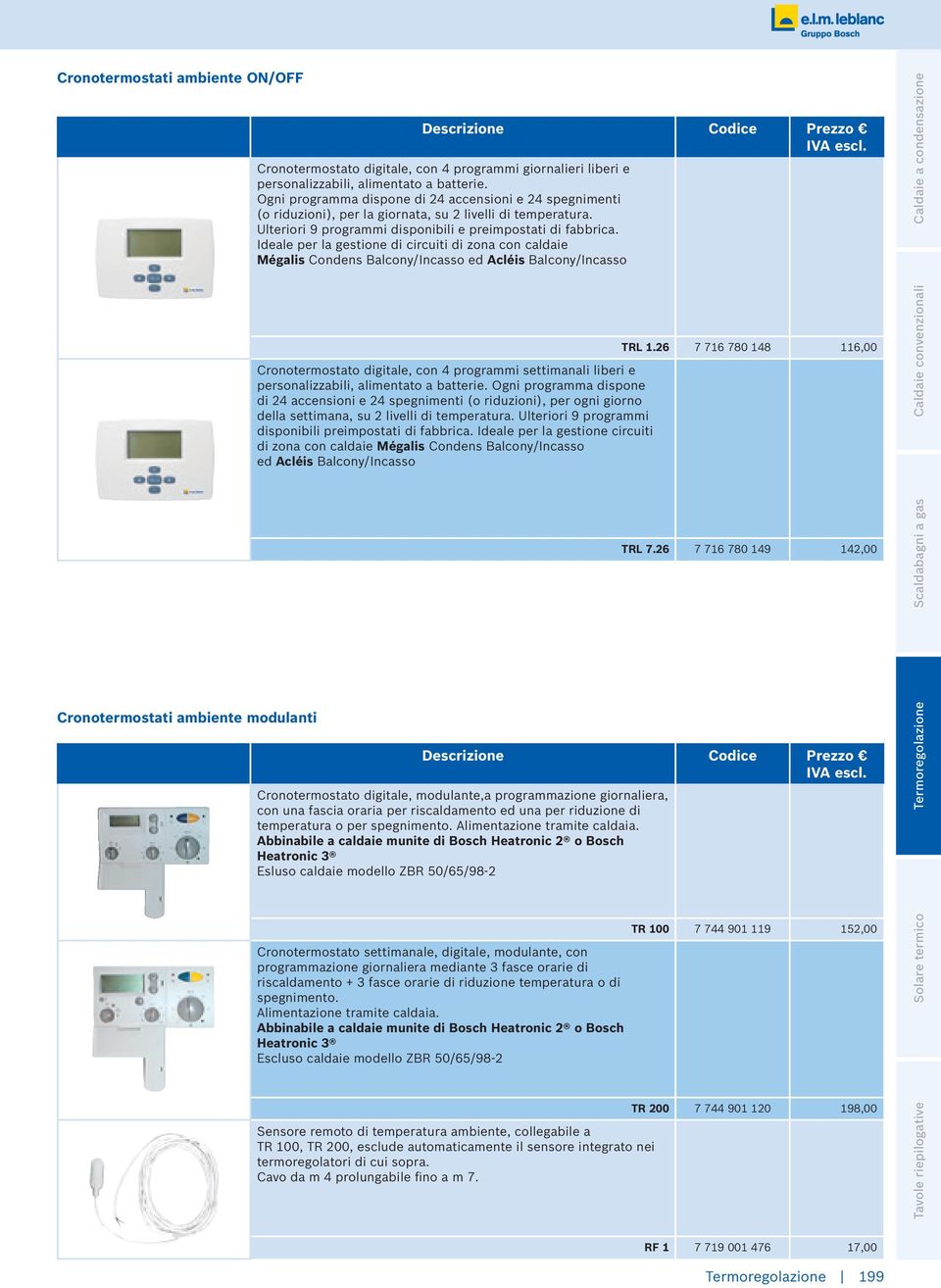 Ideale per la gestione di circuiti di zona con caldaie Mégalis Condens Balcony/Incasso ed Acléis Balcony/Incasso Caldaie a condensazione Cronotermostato digitale, con 4 programmi settimanali liberi e