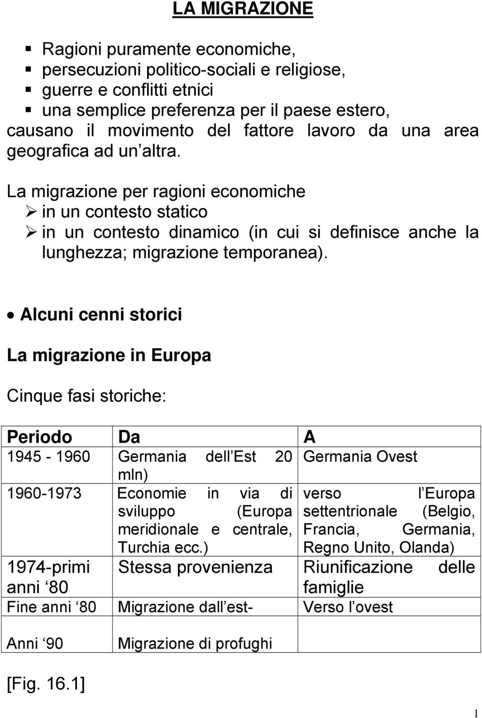 Alcuni cenni storici La migrazione in Europa Cinque fasi storiche: Periodo Da A 1945-1960 Germania dell Est 20 Germania Ovest mln) 1960-1973 Economie in via di verso l Europa sviluppo (Europa