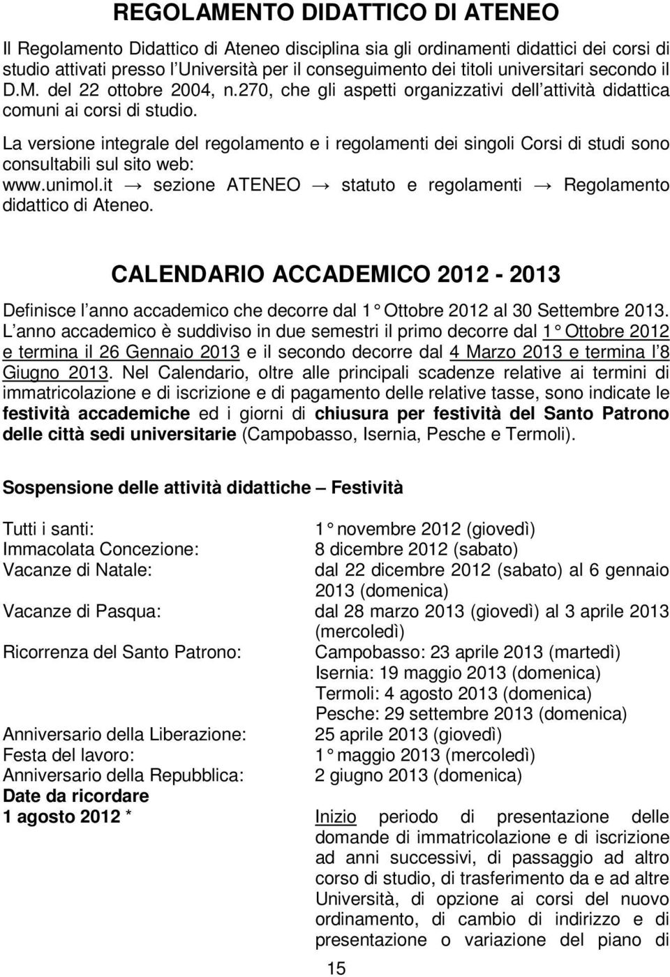 La versione integrale del regolamento e i regolamenti dei singoli Corsi di studi sono consultabili sul sito web: www.unimol.it sezione ATENEO statuto e regolamenti Regolamento didattico di Ateneo.