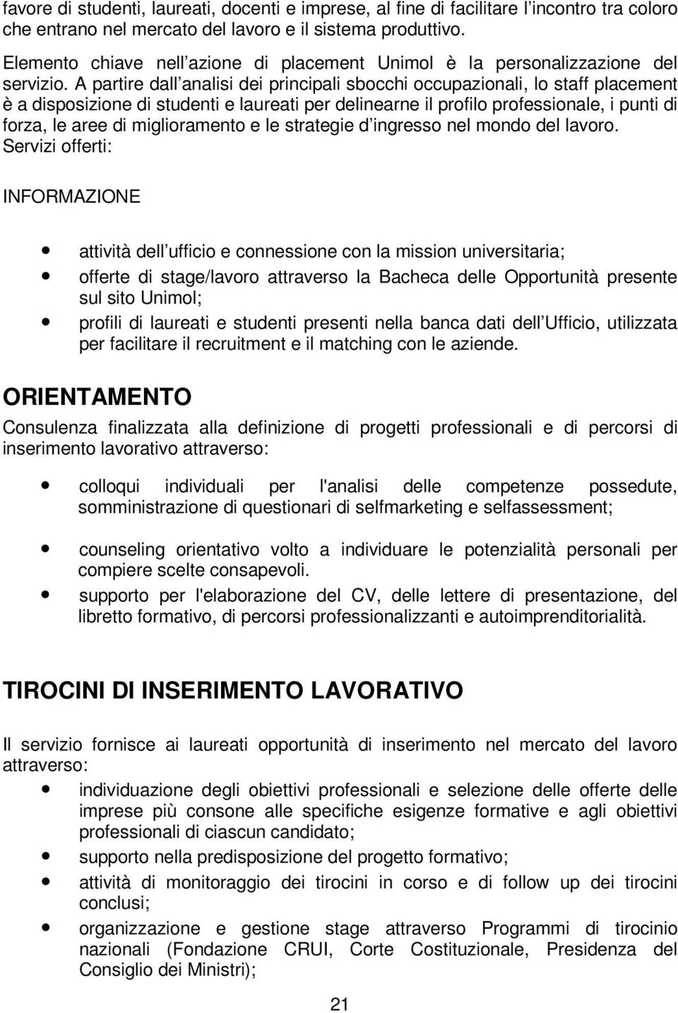 A partire dall analisi dei principali sbocchi occupazionali, lo staff placement è a disposizione di studenti e laureati per delinearne il profilo professionale, i punti di forza, le aree di