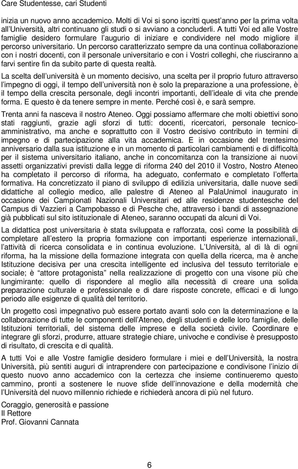 Un percorso caratterizzato sempre da una continua collaborazione con i nostri docenti, con il personale universitario e con i Vostri colleghi, che riusciranno a farvi sentire fin da subito parte di