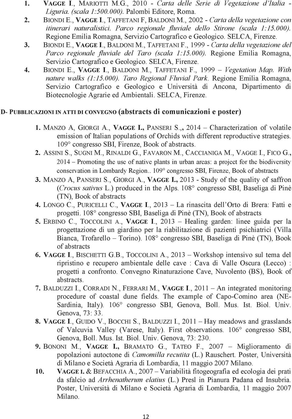 BIONDI E., VAGGE I., BALDONI M., TAFFETANI F., 1999 - Carta della vegetazione del Parco regionale fluviale del Taro (scala 1:15.000). Regione Emilia Romagna, Servizio Cartografico e Geologico.