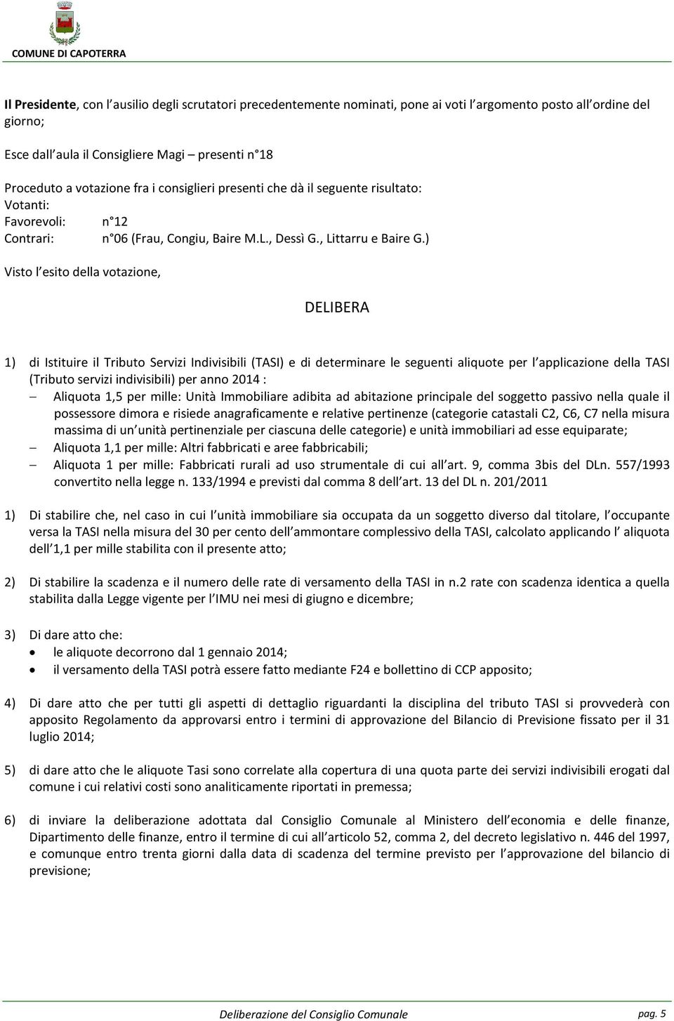 ) Visto l esito della votazione, DELIBERA 1) di Istituire il Tributo Servizi Indivisibili (TASI) e di determinare le seguenti aliquote per l applicazione della TASI (Tributo servizi indivisibili) per