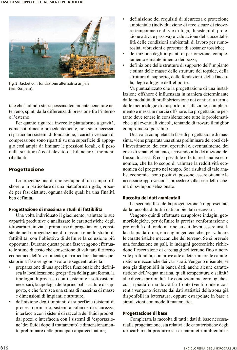 Per quanto riguarda invece le piattaforme a gravità, come sottolineato precedentemente, non sono necessari particolari sistemi di fondazione; i carichi verticali di compressione sono ripartiti su una