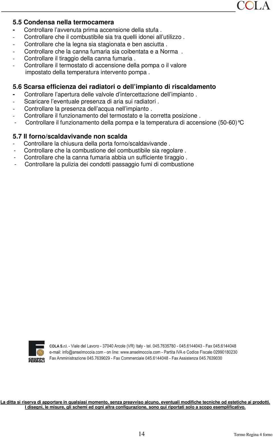 - Controllare il termostato di accensione della pompa o il valore impostato della temperatura intervento pompa. 5.