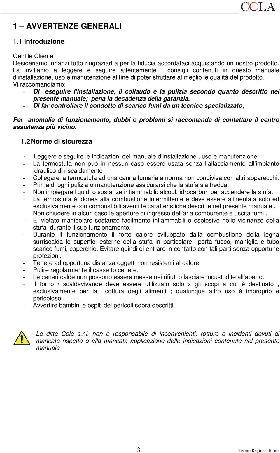 Vi raccomandiamo: - Di eseguire l installazione, il collaudo e la pulizia secondo quanto descritto nel presente manuale; pena la decadenza della garanzia.