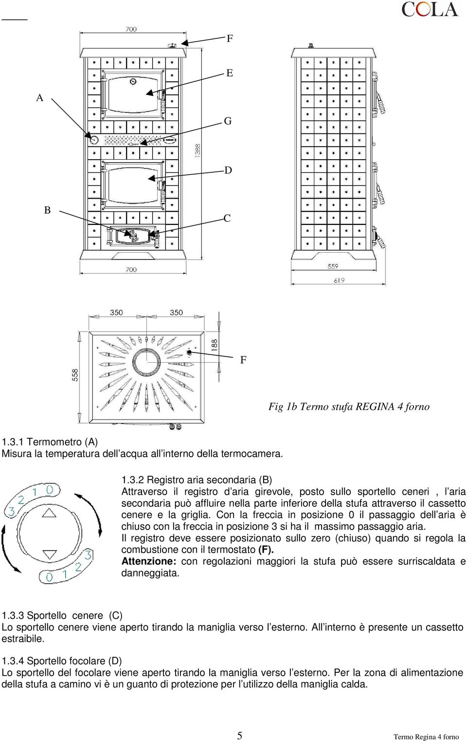 2 Registro aria secondaria (B) Attraverso il registro d aria girevole, posto sullo sportello ceneri, l aria secondaria può affluire nella parte inferiore della stufa attraverso il cassetto cenere e