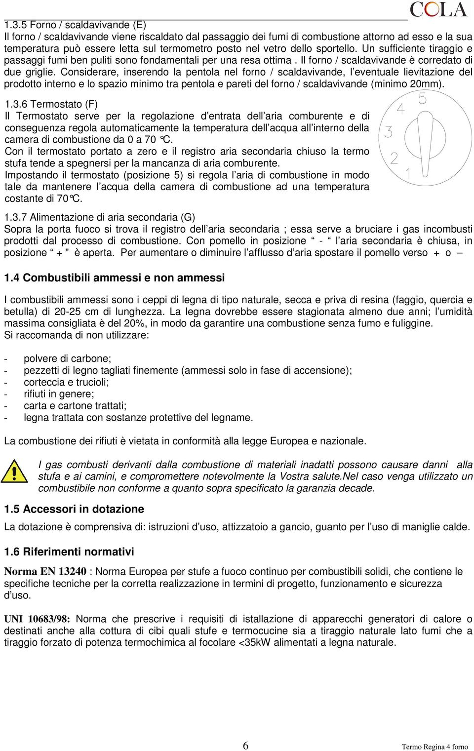 Considerare, inserendo la pentola nel forno / scaldavivande, l eventuale lievitazione del prodotto interno e lo spazio minimo tra pentola e pareti del forno / scaldavivande (minimo 20mm). 1.3.