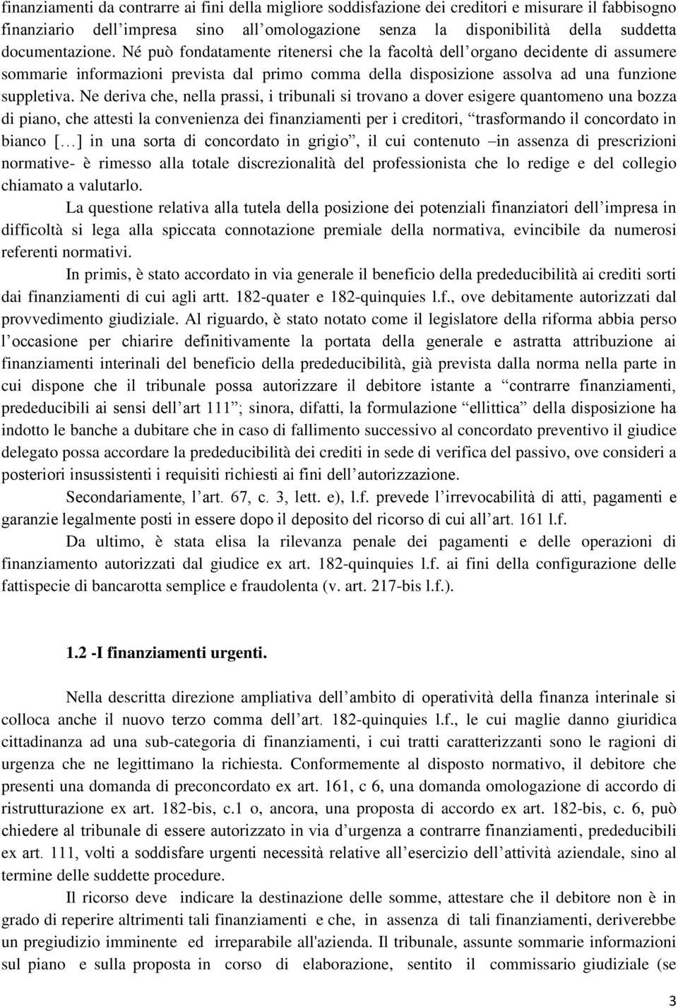 Ne deriva che, nella prassi, i tribunali si trovano a dover esigere quantomeno una bozza di piano, che attesti la convenienza dei finanziamenti per i creditori, trasformando il concordato in bianco [