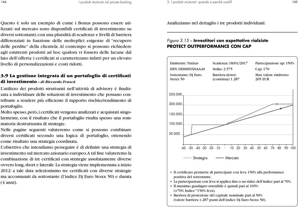 Al contempo si possono richiedere agli emittenti prodotti ad hoc qualora vi fossero delle lacune dal lato dell offerta: i certificati si caratterizzano infatti per un elevato livello di