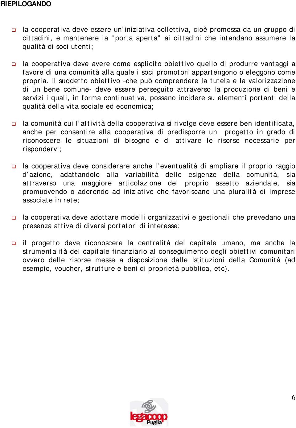 Il suddetto obiettivo che può comprendere la tutela e la valorizzazione di un bene comune- deve essere perseguito attraverso la produzione di beni e servizi i quali, in forma continuativa, possano