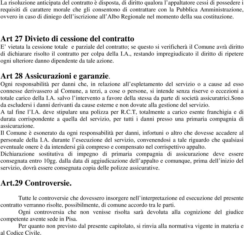 Art 27 Divieto di cessione del contratto E vietata la cessione totale e parziale del contratto; se questo si verificherà il Comune avrà diritto di dichiarare risolto il contratto per colpa della I.A., restando impregiudicato il diritto di ripetere ogni ulteriore danno dipendente da tale azione.