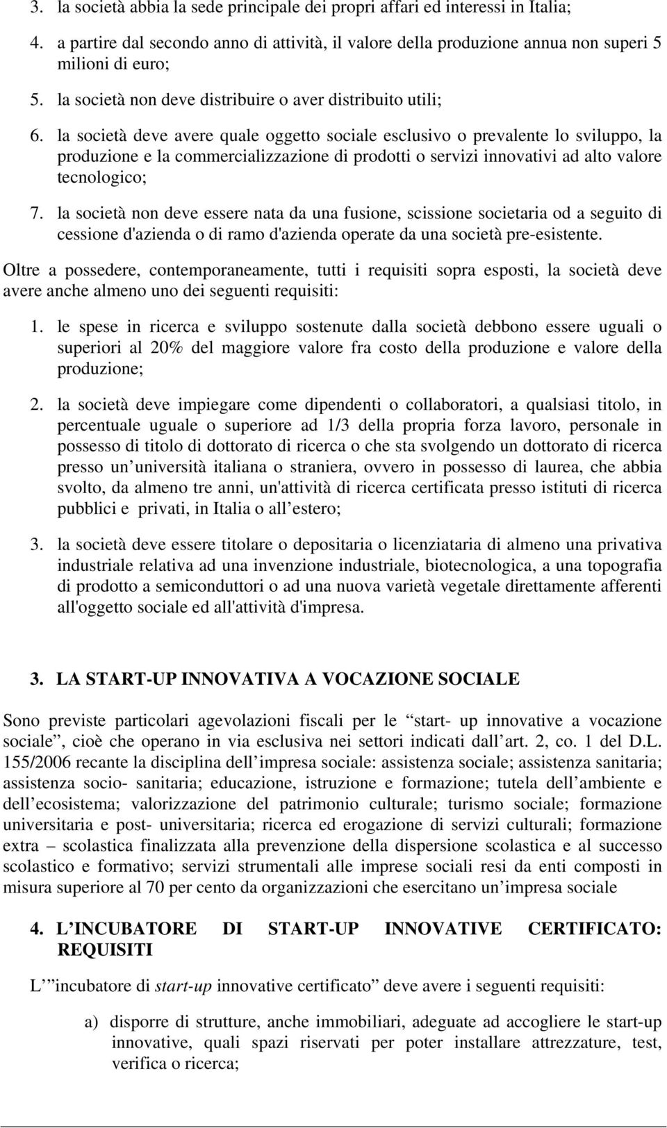 la società deve avere quale oggetto sociale esclusivo o prevalente lo sviluppo, la produzione e la commercializzazione di prodotti o servizi innovativi ad alto valore tecnologico; 7.