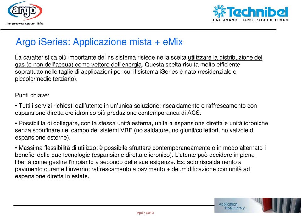 Punti chiave: Tutti i servizi richiesti dall utente in un unica soluzione: riscaldamento e raffrescamento con espansione diretta e/o idronico più produzione contemporanea di ACS.