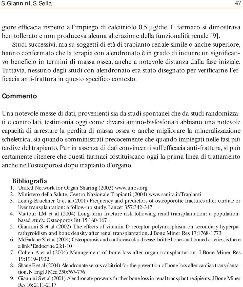 massa ossea, anche a notevole distanza dalla fase iniziale. Tuttavia, nessuno degli studi con alendronato era stato disegnato per verificarne l efficacia anti-frattura in questo specifico contesto.