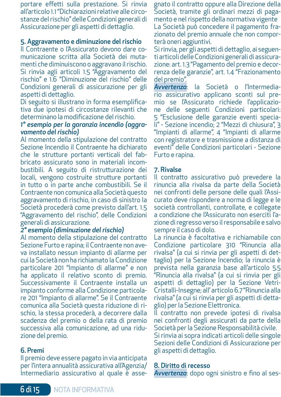 5 Aggravamento del rischio e 1.6 Diminuzione del rischio delle Condizioni generali di assicurazione per gli aspetti di dettaglio.