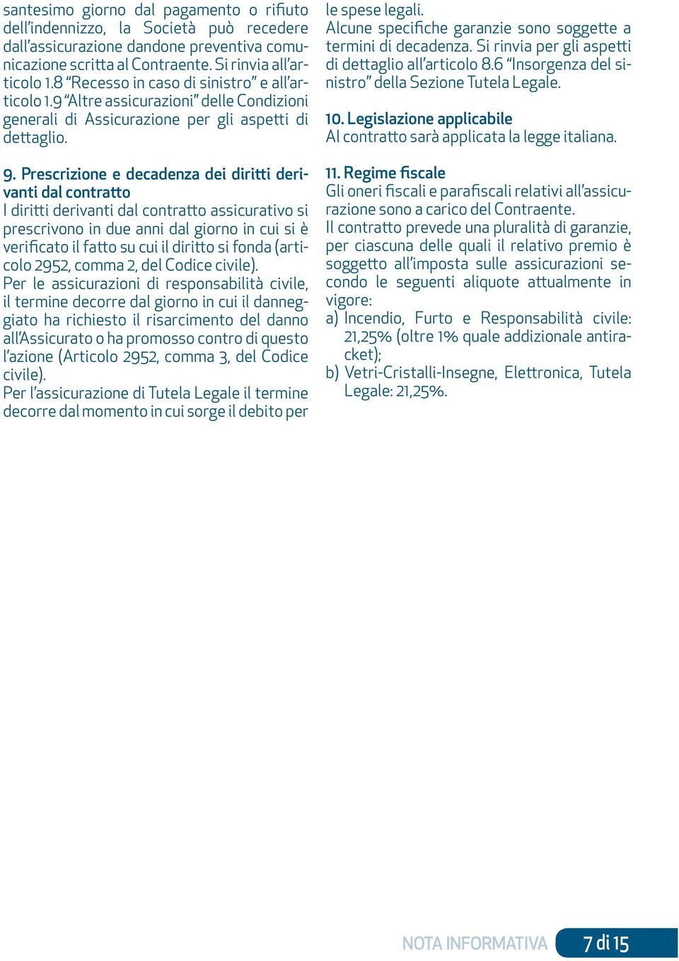 Prescrizione e decadenza dei diritti derivanti dal contratto I diritti derivanti dal contratto assicurativo si prescrivono in due anni dal giorno in cui si è verificato il fatto su cui il diritto si