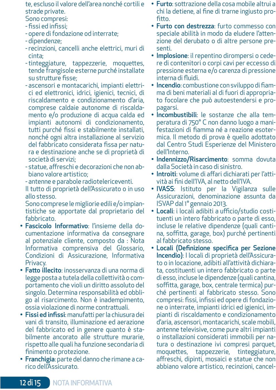 esterne purché installate su strutture fisse; - ascensori e montacarichi, impianti elettrici ed elettronici, idrici, igienici, tecnici, di riscaldamento e condizionamento d aria, comprese caldaie