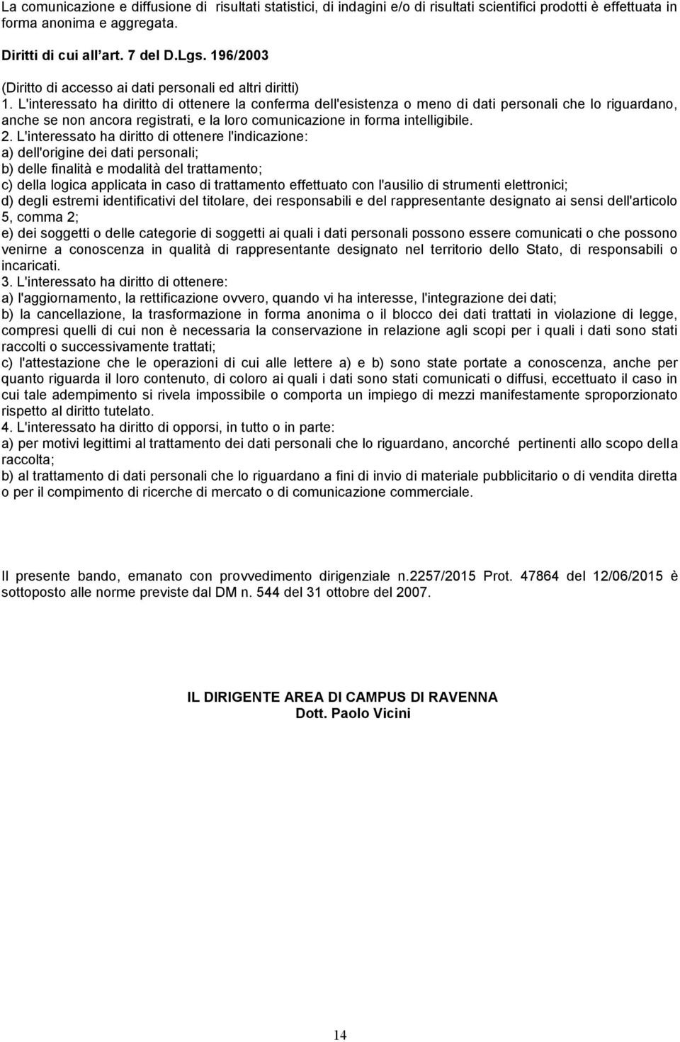 L'interessato ha diritto di ottenere la conferma dell'esistenza o meno di dati personali che lo riguardano, anche se non ancora registrati, e la loro comunicazione in forma intelligibile. 2.