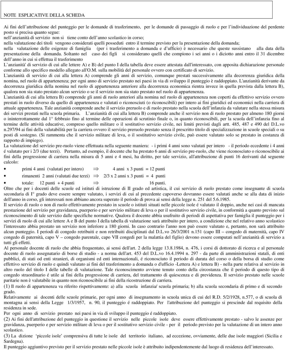 della domanda; nella valutazione delle esigenze di famiglia (per i trasferimento a domanda e d ufficio) è necessario che queste sussistano alla data della presentazione della domanda.