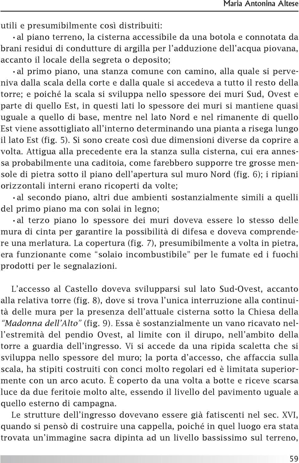 della torre; e poiché la scala si sviluppa nello spessore dei muri Sud, Ovest e parte di quello Est, in questi lati lo spessore dei muri si mantiene quasi uguale a quello di base, mentre nel lato